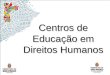 Centros de Educação em Direitos Humanos Centros de Educação em Direitos Humanos
