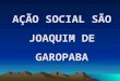 AÇÃO SOCIAL SÃO JOAQUIM DE GAROPABA. Tem como objetivo integrar e articular as atividades das diversas comunidades e entidades de nosso município, atuantes