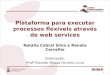 Natália Cabral Silva e Renata Carvalho Orientação: Profº Ricardo Massa Ferreira Lima Plataforma para executar processos flexíveis através de web services