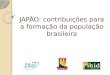 JAPÃO: contribuições para a formação da população brasileira