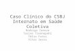 Caso Clínico do CSBJ Internato em Saúde Coletiva Rodrigo Canova Tarine Trennepohl Télio Fróis Vitor Serra