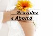 Gravidez e Aborto. Gravidez Entende-se por gravidez o período de crescimento e desenvolvimento de um ou mais embriões dentro do organismo feminino que