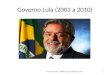 Governo Lula (2003 a 2010) 1Prof. Paulo Leite - BLOG: ospyciu.wordpress.com