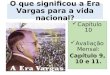 O que significou a Era Vargas para a vida nacional? Capítulo 10 Avaliação Mensal: Capítulo 9, 10 e 11