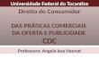 Universidade Federal do Tocantins Direito do Consumidor DAS PRÁTICAS COMERCIAIS DA OFERTA E PUBLICIDADE CDC Professora: Angela Issa Haonat