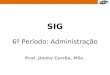 SIG 6º Período: Administração Prof. Jimmy Corrêa, MSc