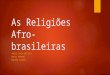 As Religiões Afro- brasileiras JAMILE CARLA BAPTISTA CARLOS HERRERO MARIANE VALÉRIO