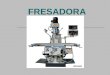 FRESADORA. Tipos de Fresadora Fresadora vertical Nesta máquina, o cabeçote porta fresa encontra-se na posição vertical podendo, no entanto, tomar outras