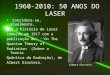 1960-2010: 50 ANOS DO LASER Considera-se, atualmente, que a história do Laser começou em 1917 com a publicação de: ‘’On The Quantum Theory of Radiation”