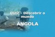 QUIZ – Descobrir o mundo ANGOLA. 1. Qual a origem do nome de Angola? a) Nome de um rioNome de um rio b) Nome de um reiNome de um rei c) Nome de uma cidadeNome