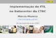 Implementação do ITIL no Datacenter da CTBC Márcio Moreira (marciorm@ctbc.com.br) 29 de Setembro de 2007