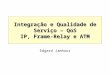 Integração e Qualidade de Serviço – QoS IP, Frame-Relay e ATM Edgard Jamhour