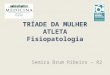 TRÍADE DA MULHER ATLETA Fisiopatologia Semira Brum Ribeiro – R2