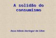 A solidão do consumismo Rose Nânie Heringer da Silva