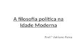 A filosofia política na Idade Moderna Prof.º Adriano Paiva