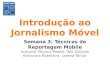Introdução ao Jornalismo Móvel Semana 3: Técnicas de Reportagem Mobile Instrutor Técnico Mobile: Will Sullivan Instrutora Brasileira: Lorena Tárcia