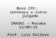 Novo CPC: sentença e coisa julgada IMADEC – Marabá 12/09/15 Prof. Luiz Dellore