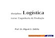 Engenharia de Produção disciplina: Logística curso: Engenharia de Produção Prof. Dr. Miguel A. Sellitto