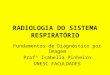RADIOLOGIA DO SISTEMA RESPIRATÓRIO Fundamentos de Diagnóstico por Imagem Profª Isabella Pinheiro UNESC FACULDADES