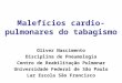 Malefícios cardio-pulmonares do tabagismo Oliver Nascimento Disciplina de Pneumologia Centro de Reabilitação Pulmonar Universidade Federal de São Paulo