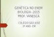 GENÉTICA NO ENEM BIOLOGIA- 2015 PROF. VANESCA COLÉGIO SÃO JOSÉ 3º ANO- EM
