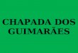 CHAPADA DOS GUIMARÃES O Parque Nacional da Chapada dos Guimarães é uma unidade de conservação brasileira, situada no estado de Mato Grosso, nos municípios