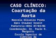 CASO CLÍNICO: Coartação da Aorta Marcelo Oliveira Prata Hans Stauber Kronit Pediatria-HRAS 07/04/06 Coordenação; Dr. Paulo R. Margotto Escola Superior
