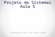 Projeto de Sistemas Aula 5 Professora Kelly de Paula Cunha