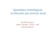 Questões ontológicas na filosofia (da ciência) atual Osvaldo Pessoa Jr. Depto. Filosofia – FFLCH – USP opessoa@usp.br