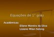 Equações de 1° grau Acadêmicas: Eliane Moreira da Silva Eliane Moreira da Silva Lisiane Milan Selong Lisiane Milan Selong
