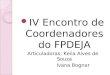 IV Encontro de Coordenadores do FPDEJA Articuladoras: Keila Alves de Souza Ivana Bognar