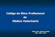 Código de Ética Profissional do Médico Veterinário Profa. Dra. Josmarí Pirolo UEL – CCA - DCV