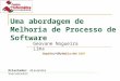 Uma abordagem de Melhoria de Processo de Software Geovane Nogueira Lima (geovane@gmail.com) Orientador: Alexandre Vasconcelos Recife, 27 Março de 2007