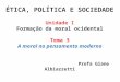 ÉTICA, POLÍTICA E SOCIEDADE Unidade I Formação da moral ocidental Tema 3 A moral no pensamento moderno Profa Giane Albiazzetti