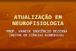  ATUALIZAÇÃO EM NEUROFISIOLOGIA PROF. VANEIR INOCÊNCIO BEZERRA (MESTRE EM CIÊNCIAS BIOMÉDICAS)