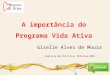 A importância do Programa Vida Ativa Giselle Alves de Moura Analista de Políticas Públicas/PBH