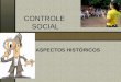 CONTROLE SOCIAL ASPECTOS HISTÓRICOS. O que é controle social? O controle do Estado pela sociedade; Quem faz este controle? Organismos e instituições não