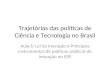 Trajetórias das políticas de Ciência e Tecnologia no Brasil Aula 6: Lei da Inovação e Principais instrumentos de políticas públicas de inovação no ESP