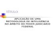 TÍTULO APLICAÇÃO DE UMA METODOLOGIA DE INTELIGÊNCIA NO ÂMBITO DO PODER JUDICIÁRIO FEDERAL