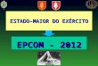 EPCOM - 2012 ESTADO-MAIOR DO EXÉRCITO. “VELHOS CONHECIDOS” Nenhum rosto aqui presente é desconhecido. Conheço todos os 190 OFICIAIS nomeados para comando