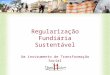 Regularização Fundiária Sustentável Um instrumento de Transformação Social