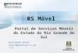 Título da apresentação Nome do palestrante Cargo e/ou setor e/ou email janeiro/2010 RS Móvel Alessandra Nunes anunes@procergs.rs.gov.br Portal de Serviços