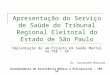Apresentação do Serviço de Saúde do Tribunal Regional Eleitoral do Estado de São Paulo Implantação de um Projeto em Saúde Mental no TRE - SP Dr. Alexandre