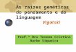 As raízes genéticas do pensamento e da linguagem Vigotski Prof.ª Dra Teresa Cristina Barbo Siqueira