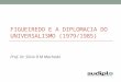 FIGUEIREDO E A DIPLOMACIA DO UNIVERSALISMO (1979/1985) Prof. Dr. Silvio R M Machado