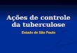 Ações de controle da tuberculose Estado de São Paulo