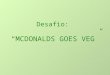 Desafio: “MCDONALDS GOES VEG”. Objectivos Divulgar o novo menu da McDonalds. Desmistificar o hamburguer de Soja, transmitindo a ideia de que este é apenas