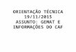 ORIENTAÇÃO TÉCNICA 19/11/2015 ASSUNTO: GEMAT E INFORMAÇÕES DO CAF