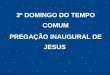 3º DOMINGO DO TEMPO COMUM PREGAÇÃO INAUGURAL DE JESUS
