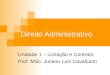 Direito Administrativo Unidade 1 – Licitação e Contrato Prof. MSc. Juliano Luis Cavalcanti